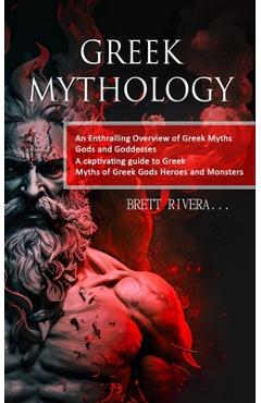 Coperta cărții 'Greek Mythology: An Enthralling Overview of Greek Myths Gods and Goddesses (A captivating guide to Greek Myths of Greek'