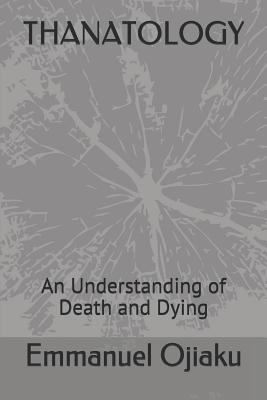 Thanatology: An Understanding of Death and Dying - Emmanuel Ojiaku