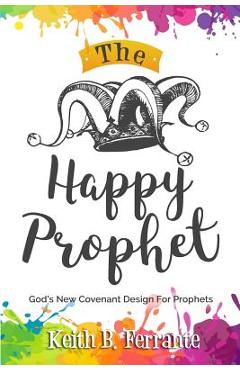 Poza produsului The Happy Prophet: The New Covenant Design for Prophetic People - Keith Brian Ferrante