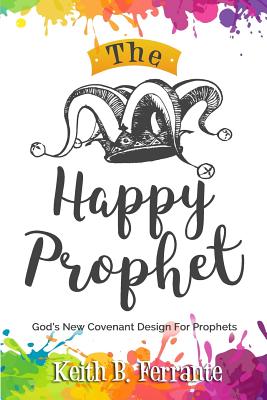 The Happy Prophet: The New Covenant Design for Prophetic People - Keith Brian Ferrante