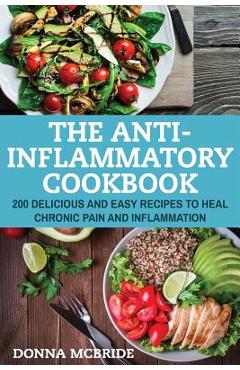 Coperta cărții 'Anti-Inflammatory Cookbook: 100 Delicious And Easy Recipes To Heal Chronic Pain And Inflammation - Donna Mcbride'