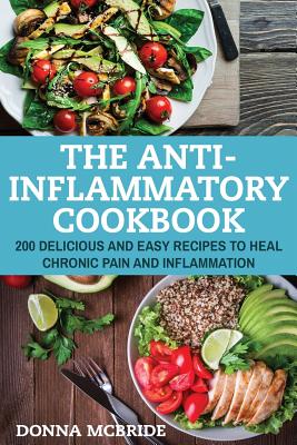 Coperta cărții 'Anti-Inflammatory Cookbook: 100 Delicious And Easy Recipes To Heal Chronic Pain And Inflammation - Donna Mcbride'