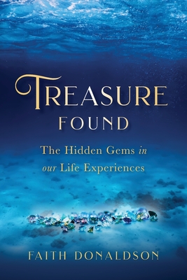 Treasure Found: The Hidden Gems in Our Life Experiences - Faith Donaldson