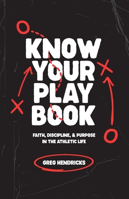 Know Your Playbook: Faith, Discipline, and Purpose in the Athletic Life - Greg Hendricks