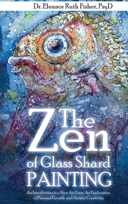 The Zen of Glass Shard Painting: An Introduction to a New Art Form and an Exploration of Personal and Artistic Development - Eleanor Ruth Fisher