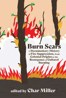 Burn Scars: A Documentary History of Fire Suppression, from Colonial Origins to the Resurgence of Cultural Burning - Char Miller