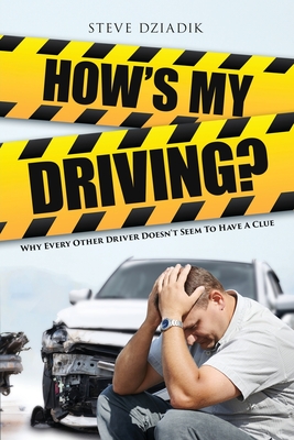 How's My Driving?: Why Every Other Driver Doesn't Seem to Have A Clue - Steve Dziadik