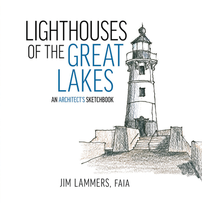 Lighthouses of the Great Lakes: An Architect's Sketchbook - Jim Lammers