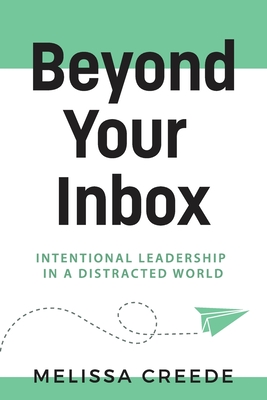 Beyond Your Inbox: Intentional Leadership in a Distracted World x: - Melissa Creede
