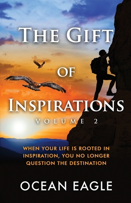 The Gift of Inspiration Volume 2: When Your Life is Rooted in Inspiration, You No Longer Question the Destination - Ocean Eagle