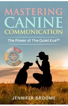Coperta cărții 'Mastering Canine Communication: The Power of The.Quiet.Kue - Jennifer Broome'
