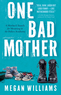 One Bad Mother: A Mother's Search for Meaning in the Police Academy - Megan Williams