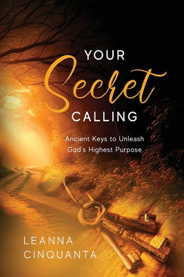 Your Secret Calling: Ancient Keys to Unleash God's Highest Purpose - Leanna Cinquanta