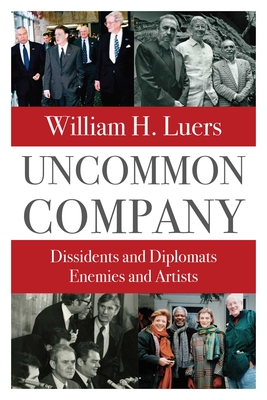 Uncommon Company: Dissidents and Diplomats, Enemies and Artists - William H. Luers