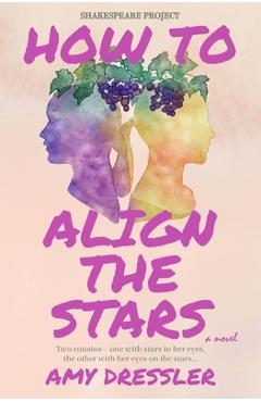 Coperta cărții 'How to Align the Stars: A Novel (Shakespeare Project) - Amy Dressler'