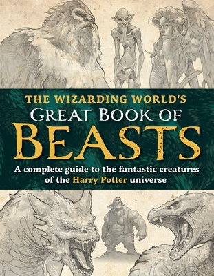 The Wizarding World's Great Book of Beasts: A Complete Guide to the Fantastic Creatures of the Harry Potter Universe - The Editors Of Mugglenet