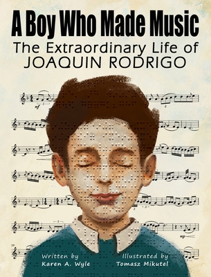 A Boy Who Made Music: The Extraordinary Life of Joaquin Rodrigo - Karen A. Wyle