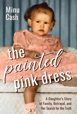 The Painted Pink Dress: A Daughter's Story of Family, Betrayal, and Her Search for the Truth - Minu Cash