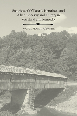 Snatches of O'Daniel, Hamilton, and Allied Ancestry and History in Maryland and Kentucky - Victor Francis O'daniel