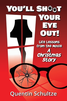 You'll Shoot Your Eye Out!: Life Lessons from the Movie A Christmas Story - Quentin Schultze