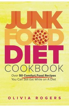 Poza produsului Junk Food Diet Cookbook: Over 50 Comfort Food Recipes You Can Still Eat While on A Diet - Olivia Rogers