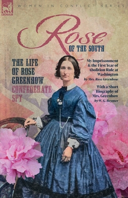 Rose of the South, The Life of Rose Greenhow Confederate Spy: My Imprisonment and the First Year of Abolition Rule at Washington - Rose Greenhow