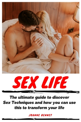 Sex Life: The ultimate guide to discover Sex Techniques and how you can use this to transform your life - Joanne Bennet