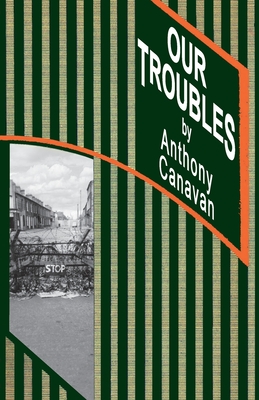 Our Troubles: Stories of Catholic Belfast during the Troubles of 1968-1998 - Anthony Canavan