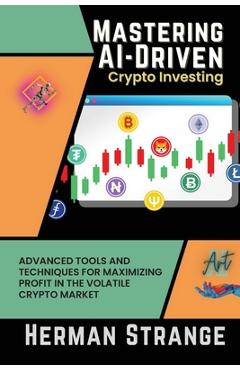 Coperta cărții 'Mastering AI-Driven Crypto Investing: Advanced Tools and Techniques for Maximizing Profit in the Volatile Crypto Market'