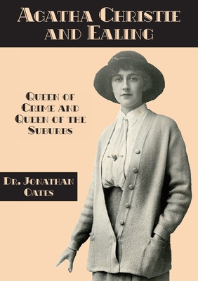 Agatha Christie and Ealing: Queen of Crime and Queen of the Suburbs - Jonathan Oates