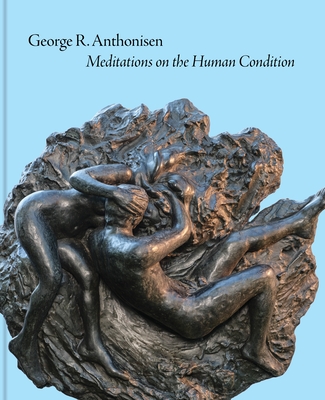 Coperta cărții 'George R. Anthonisen: Meditations on the Human Condition - Lisa Tremper Hanover'