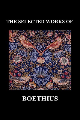 THE SELECTED WORKS OF Anicius Manlius Severinus Boethius (Including THE TRINITY IS ONE GOD NOT THREE GODS and CONSOLATION OF PHILOSOPHY) (Hardback) - Anicius Manlius Severinus Boethius