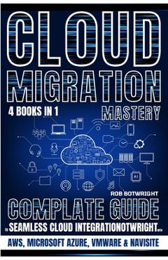 Poza produsului Cloud Migration Mastery: Complete Guide To Seamless Cloud Integration With AWS, Microsoft Azure, VMware & NaviSite - Rob Botwright