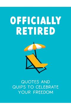 Officially Retired: Hilarious Quips and Quotes for the Newly Retired - Ted Heybridge