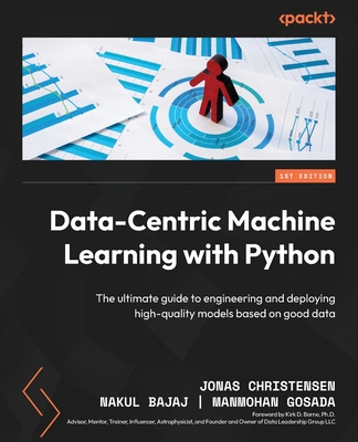 Data-Centric Machine Learning with Python: The ultimate guide to engineering and deploying high-quality models based on good data - Jonas Christensen