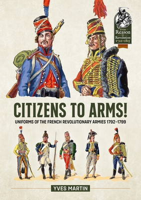 Citizens to Arms!: Uniforms of the French Revolutionary Armies 1792-1799 - Yves Martin