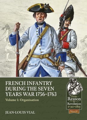 French Infantry During the Seven Years War 1756-1763 Volume 1: Organisation - Jean-louis Vial