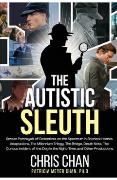 Poza produsului The Autistic Sleuth: Screen Portrayals of Detectives on the Spectrum in Sherlock Holmes Adaptations, The Millennium Trilogy, The Bridge, De - Chris Chan