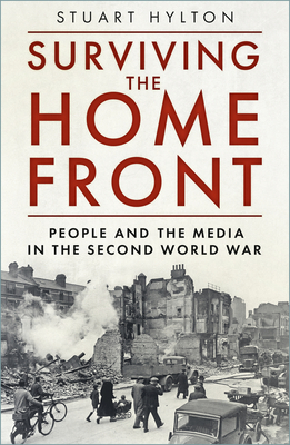 Surviving the Home Front: The People and the Media in the Second World War - Stuart Hylton