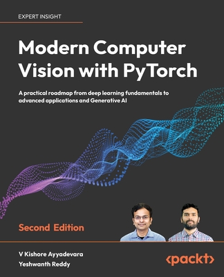 Modern Computer Vision with PyTorch - Second Edition: A practical roadmap from deep learning fundamentals to advanced applications and Generative AI - V. Kishore Ayyadevara