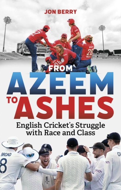 From Azeem to Ashes: English Cricket's Struggle with Race and Class - Jon Berry