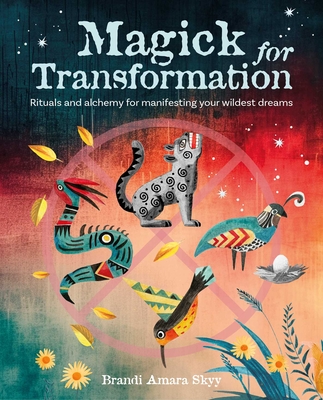 Magick for Transformation: Rituals and Alchemy for Manifesting Your Wildest Dreams - Brandi Amara Skyy