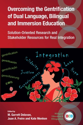 Overcoming the Gentrification of Dual Language, Bilingual and Immersion Education: Solution-Oriented Research and Stakeholder Resources for Real Integ - M. Garrett Delavan