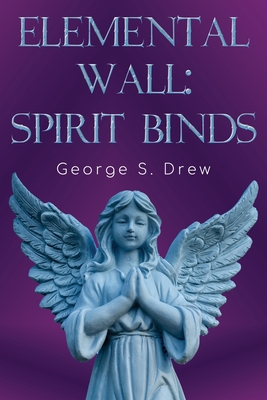 Elemental Wall: Spirit Binds - George S. Drew