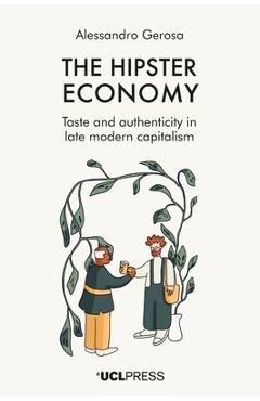 Poza produsului The Hipster Economy: Taste and authenticity in late modern capitalism - Alessandro Gerosa