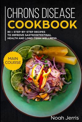 Chrons Disease Cookbook: Main Course - 80 + Step-By-Step Recipes to Improve Gastrointestinal Health and Long-Term Wellness (Ibd Effective Appro - Noah Jerris