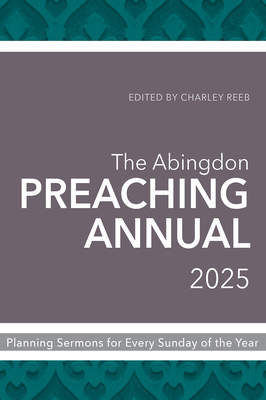 The Abingdon Preaching Annual 2025: Planning Sermons for Every Sunday of the Year - Charley Reeb