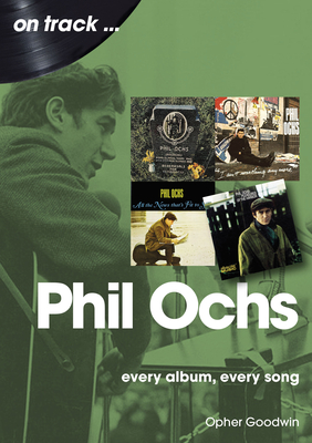 Phil Ochs: Every Album, Every Song - Opher Goodwin