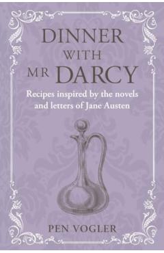 Dinner with MR Darcy: Recipes Inspired by the Novels and Letters of Jane Austen - Pen Vogler