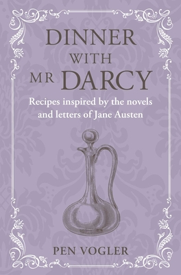 Dinner with MR Darcy: Recipes Inspired by the Novels and Letters of Jane Austen - Pen Vogler